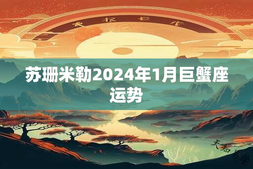 苏珊米勒2024年1月巨蟹座运势