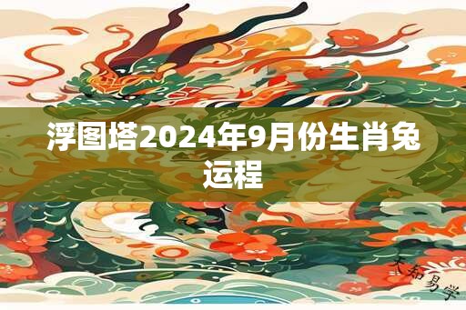 浮图塔2024年9月份生肖兔运程