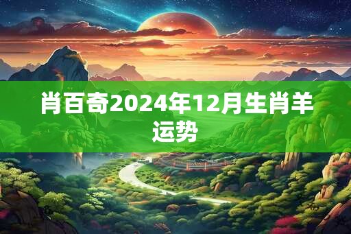 肖百奇2024年12月生肖羊运势