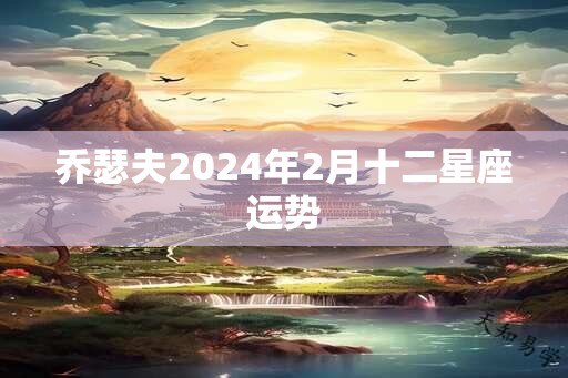 乔瑟夫2024年2月十二星座运势