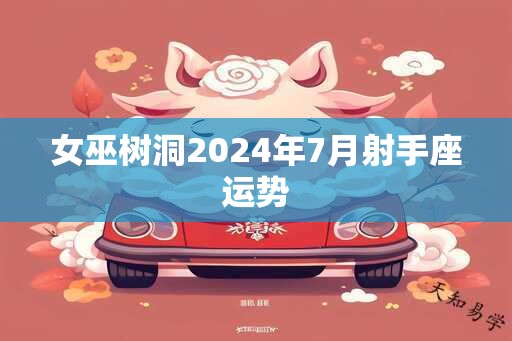 女巫树洞2024年7月射手座运势