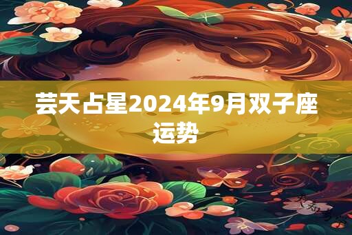 芸天占星2024年9月双子座运势