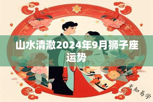 山水清澈2024年9月狮子座运势