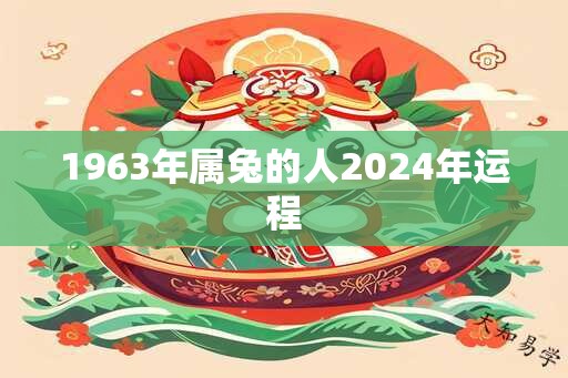 1963年属兔的人2024年运程