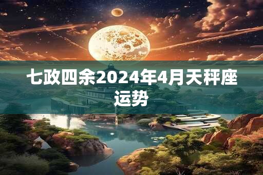 七政四余2024年4月天秤座运势