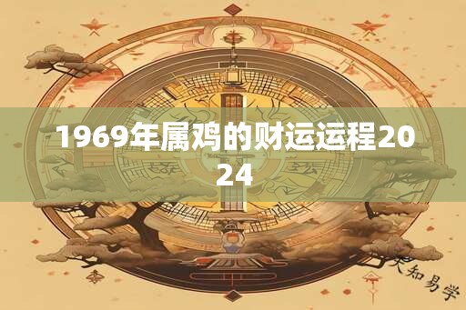 1969年属鸡的财运运程2024