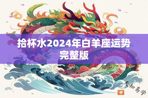 拾杯水2024年白羊座运势完整版