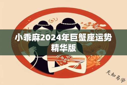 小乖麻2024年巨蟹座运势精华版