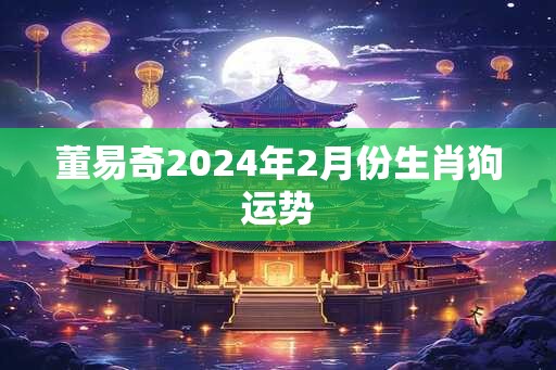 董易奇2024年2月份生肖狗运势