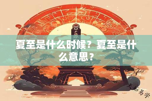 夏至是什么时候？夏至是什么意思？