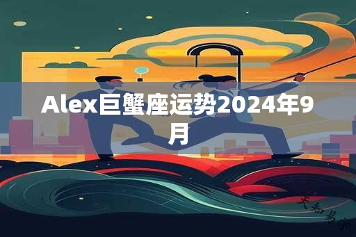 Alex巨蟹座运势2024年9月