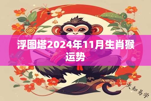 浮图塔2024年11月生肖猴运势