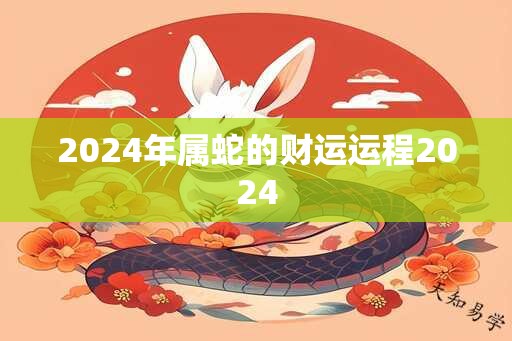 2024年属蛇的财运运程2024