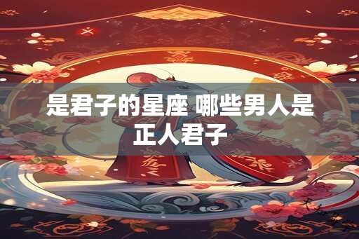 是君子的星座 哪些男人是正人君子