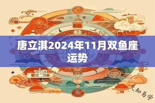 唐立淇2024年11月双鱼座运势