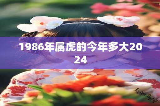 1986年属虎的今年多大2024