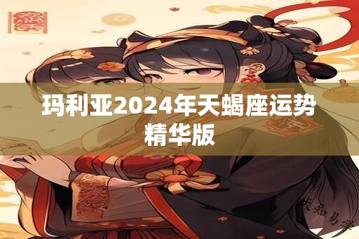 玛利亚2024年天蝎座运势精华版