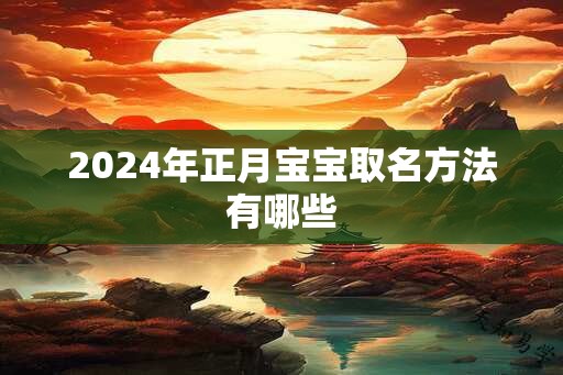 2024年正月宝宝取名方法有哪些