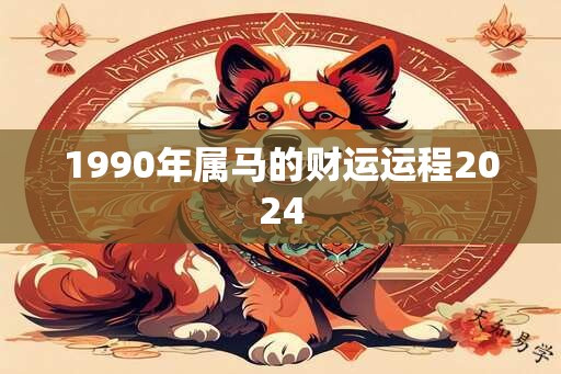 1990年属马的财运运程2024