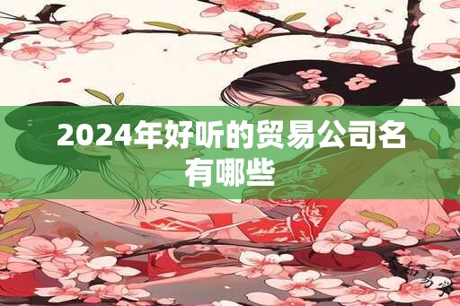 2024年好听的贸易公司名有哪些