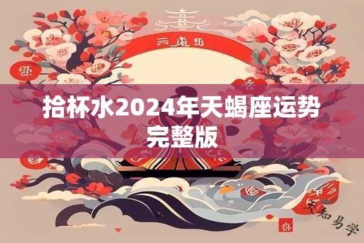 拾杯水2024年天蝎座运势完整版