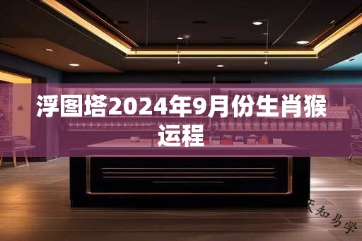 浮图塔2024年9月份生肖猴运程