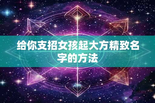 给你支招女孩起大方精致名字的方法