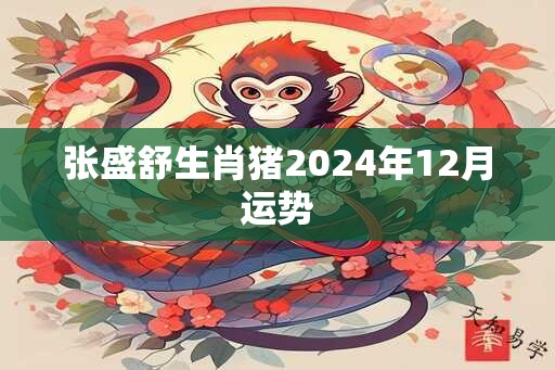 张盛舒生肖猪2024年12月运势