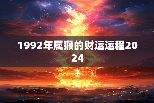 1992年属猴的财运运程2024