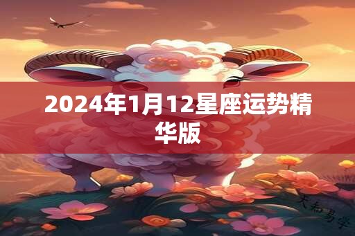 2024年1月12星座运势精华版