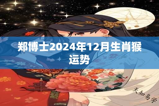 郑博士2024年12月生肖猴运势