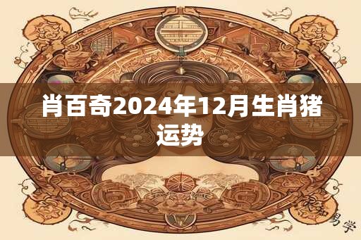 肖百奇2025年12月生肖猪运势