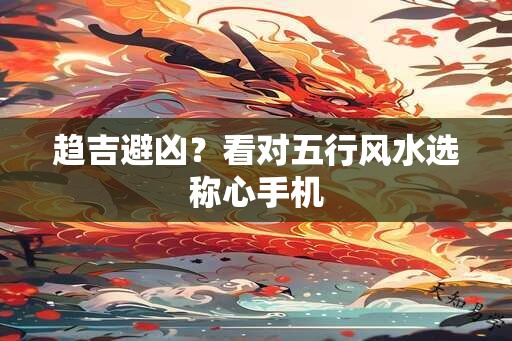 趋吉避凶？看对五行风水选称心手机