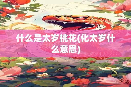 什么是太岁桃花(化太岁什么意思)