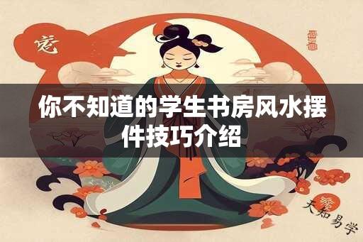 你不知道的学生书房风水摆件技巧介绍