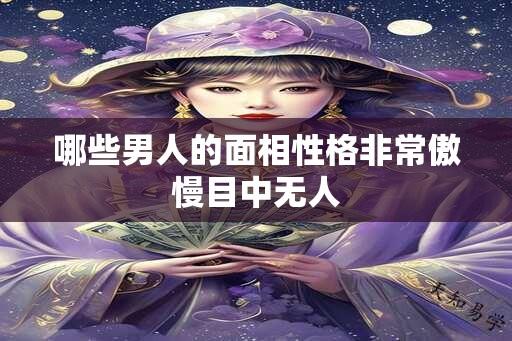 哪些男人的面相性格非常傲慢目中无人