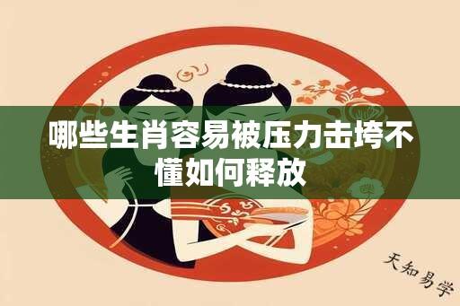 哪些生肖容易被压力击垮不懂如何释放