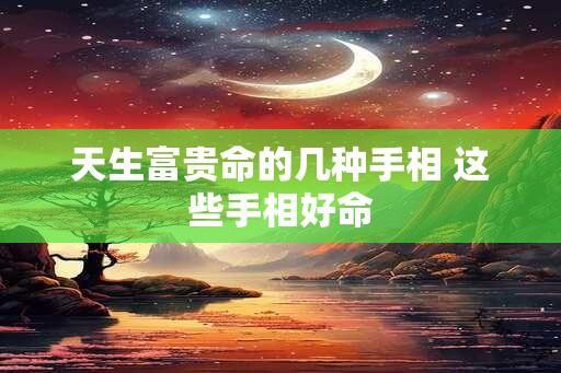 天生富贵命的几种手相 这些手相好命