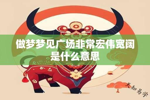 做梦梦见广场非常宏伟宽阔是什么意思