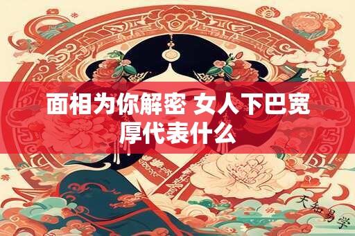 面相为你解密 女人下巴宽厚代表什么