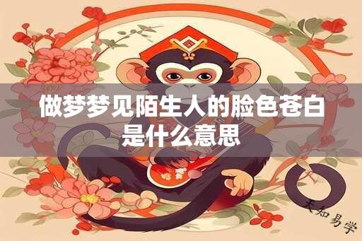 做梦梦见陌生人的脸色苍白是什么意思