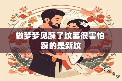 做梦梦见踩了坟墓很害怕 踩的是新坟