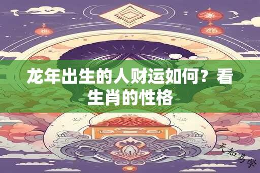 龙年出生的人财运如何？看生肖的性格