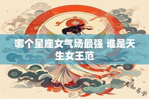 哪个星座女气场最强 谁是天生女王范