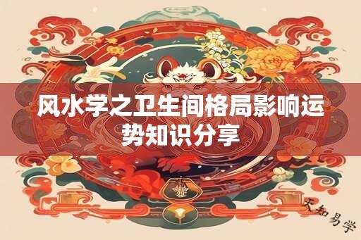 风水学之卫生间格局影响运势知识分享