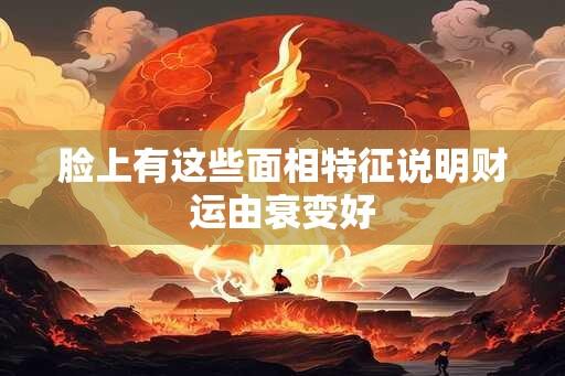 脸上有这些面相特征说明财运由衰变好