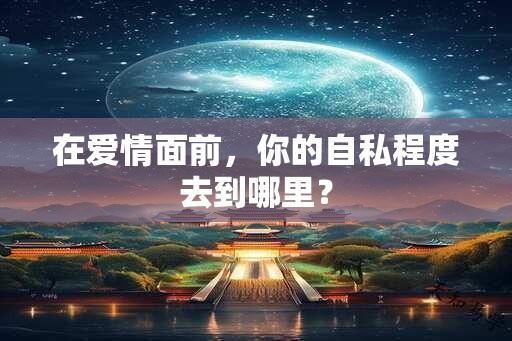 在爱情面前，你的自私程度去到哪里？