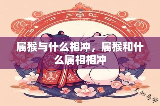 属猴与什么相冲，属猴和什么属相相冲