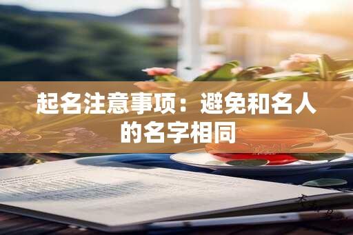 起名注意事项：避免和名人的名字相同