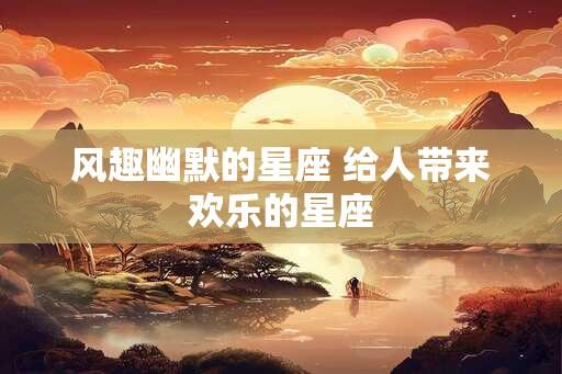 风趣幽默的星座 给人带来欢乐的星座